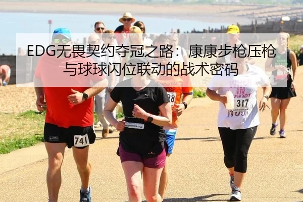 EDG无畏契约夺冠之路：康康步枪压枪与球球闪位联动的战术密码