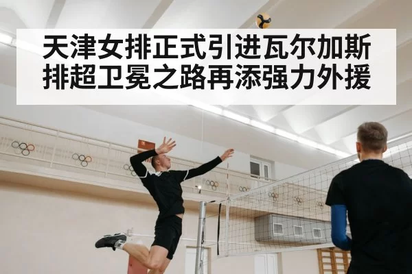 天津女排正式引进瓦尔加斯 排超卫冕之路再添强力外援