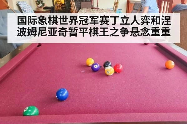 国际象棋世界冠军赛丁立人弈和涅波姆尼亚奇暂平棋王之争悬念重重