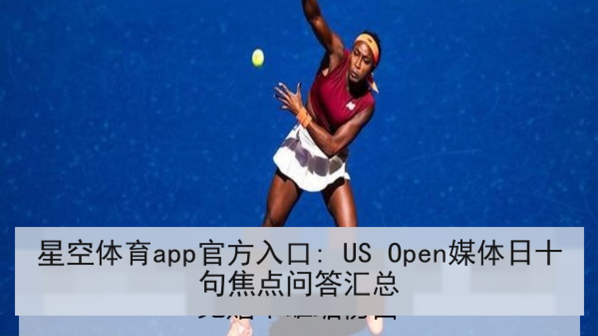 星空体育app官方入口: US Open媒体日十句焦点问答汇总
