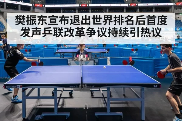 樊振东宣布退出世界排名后首度发声乒联改革争议持续引热议