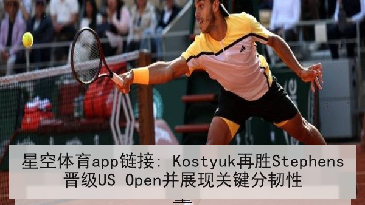 星空体育app链接: Kostyuk再胜Stephens晋级US Open并展现关键分韧性