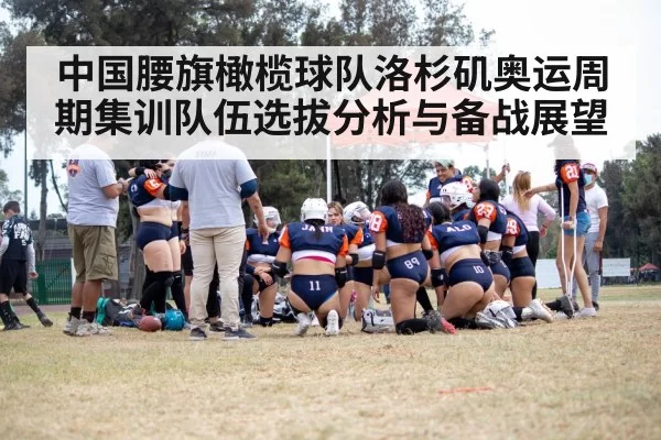 中国腰旗橄榄球队洛杉矶奥运周期集训队伍选拔分析与备战展望