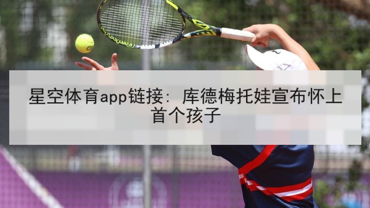 星空体育app链接: 库德梅托娃宣布怀上首个孩子